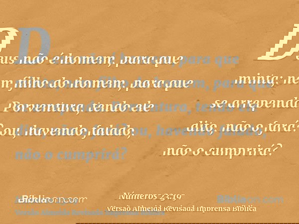 Deus não é homem, para que minta; nem filho do homem, para que se arrependa. Porventura, tendo ele dito, não o fará? ou, havendo falado, não o cumprirá?