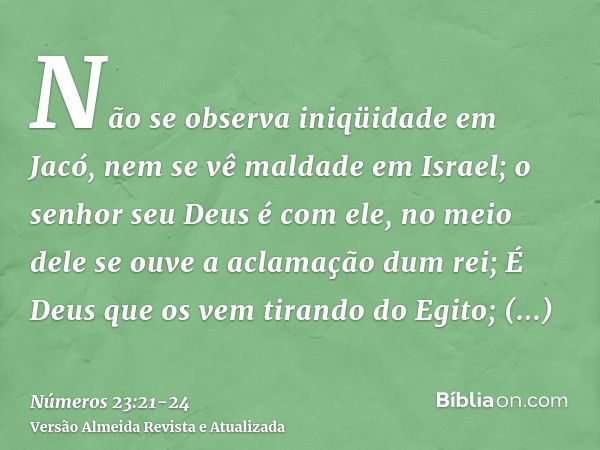 Não se observa iniqüidade em Jacó, nem se vê maldade em Israel; o senhor seu Deus é com ele, no meio dele se ouve a aclamação dum rei;É Deus que os vem tirando 