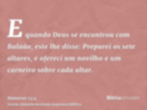 E quando Deus se encontrou com Balaão, este lhe disse: Preparei os sete altares, e ofereci um novilho e um carneiro sobre cada altar.