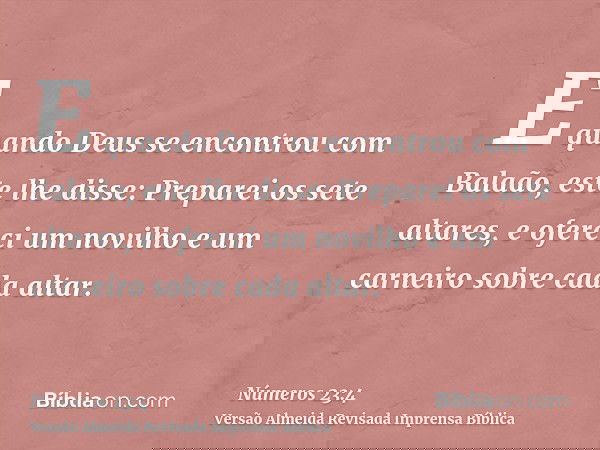 E quando Deus se encontrou com Balaão, este lhe disse: Preparei os sete altares, e ofereci um novilho e um carneiro sobre cada altar.