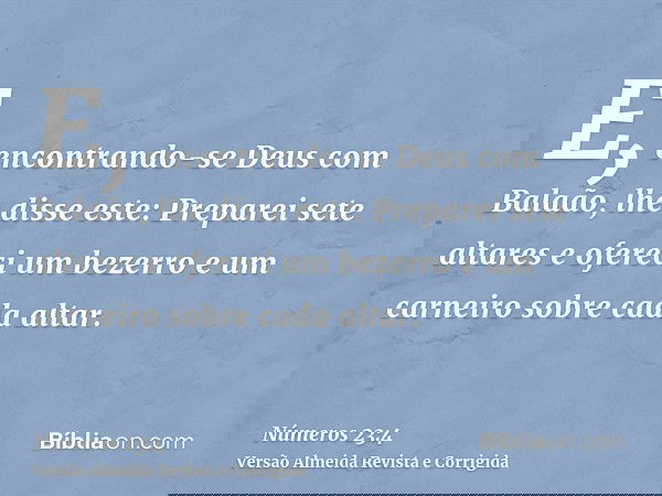 E, encontrando-se Deus com Balaão, lhe disse este: Preparei sete altares e ofereci um bezerro e um carneiro sobre cada altar.