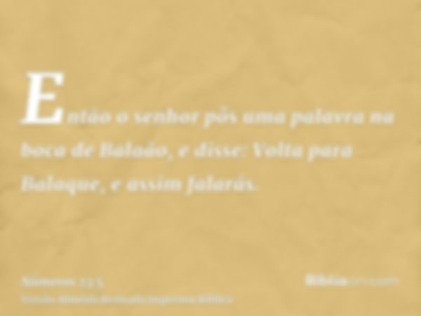 Então o senhor pôs uma palavra na boca de Balaão, e disse: Volta para Balaque, e assim falarás.