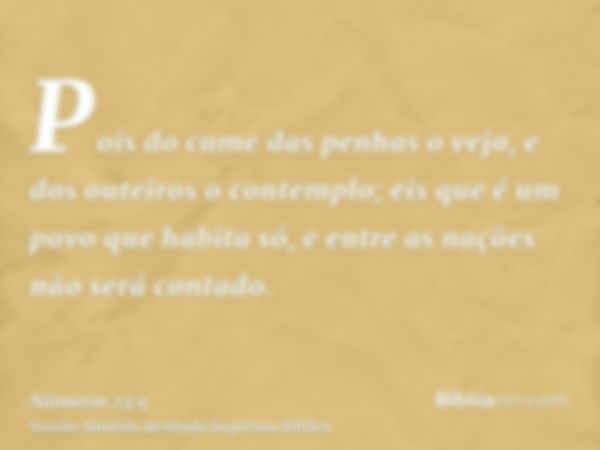 Pois do cume das penhas o vejo, e dos outeiros o contemplo; eis que é um povo que habita só, e entre as nações não será contado.