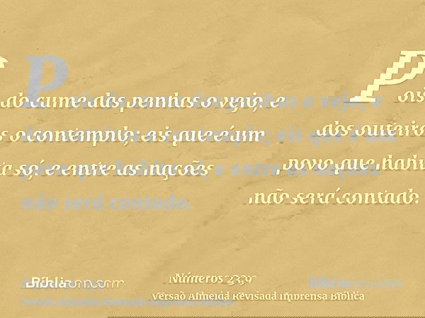 Pois do cume das penhas o vejo, e dos outeiros o contemplo; eis que é um povo que habita só, e entre as nações não será contado.