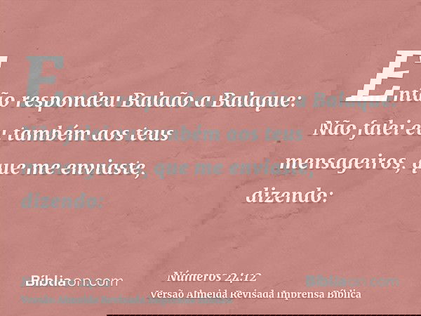 Então respondeu Balaão a Balaque: Não falei eu também aos teus mensageiros, que me enviaste, dizendo:
