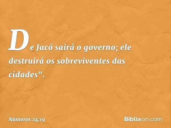 De Jacó sairá o governo;
ele destruirá os sobreviventes
das cidades". -- Números 24:19