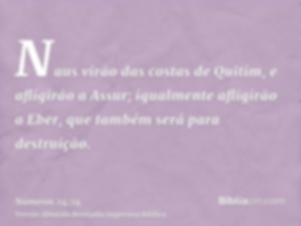 Naus virão das costas de Quitim, e afligirão a Assur; igualmente afligirão a Eber, que também será para destruição.