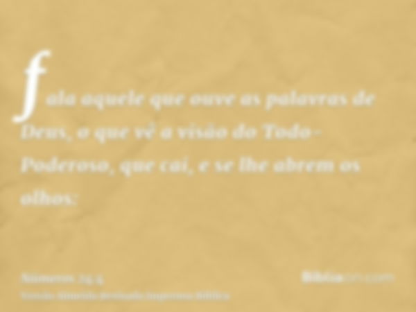 fala aquele que ouve as palavras de Deus, o que vê a visão do Todo-Poderoso, que cai, e se lhe abrem os olhos: