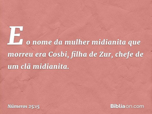 E o nome da mulher midianita que morreu era Cosbi, filha de Zur, chefe de um clã midianita. -- Números 25:15