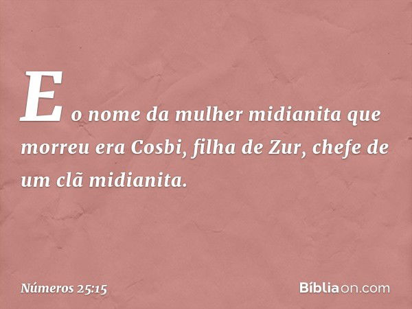 E o nome da mulher midianita que morreu era Cosbi, filha de Zur, chefe de um clã midianita. -- Números 25:15