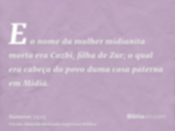 E o nome da mulher midianita morta era Cozbi, filha de Zur; o qual era cabeça do povo duma casa paterna em Midiã.