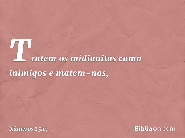 "Tratem os midianitas como inimigos e matem-nos, -- Números 25:17