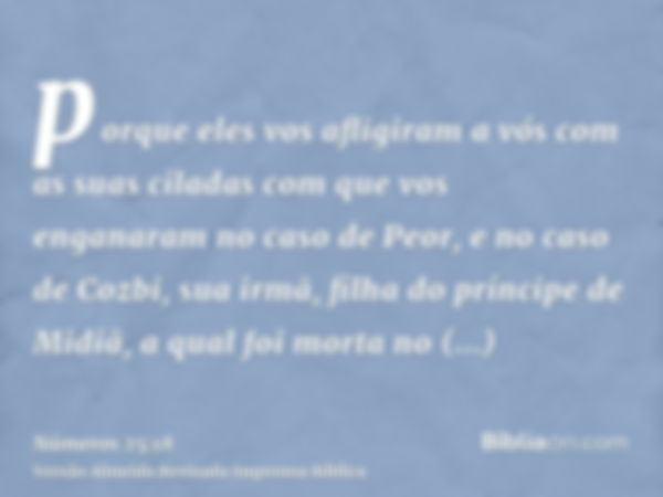 porque eles vos afligiram a vós com as suas ciladas com que vos enganaram no caso de Peor, e no caso de Cozbi, sua irmã, filha do príncipe de Midiã, a qual foi 