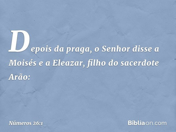 Depois da praga, o Senhor disse a Moisés e a Eleazar, filho do sacerdote Arão: -- Números 26:1