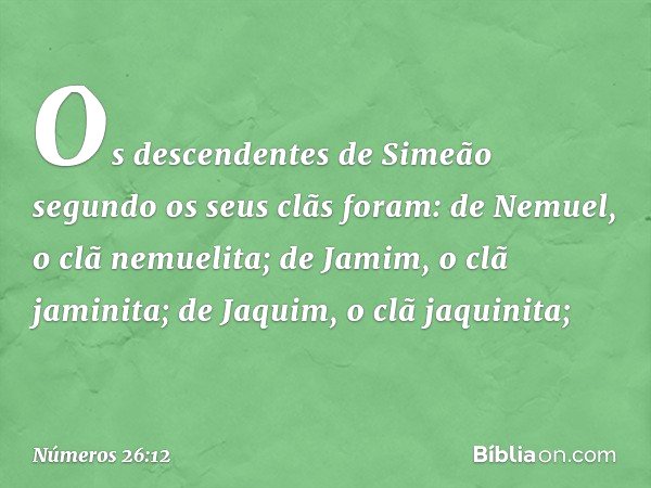 Os descendentes de Simeão segundo os seus clãs foram:
de Nemuel, o clã nemuelita;
de Jamim, o clã jaminita;
de Jaquim, o clã jaquinita; -- Números 26:12