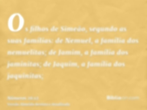 Os filhos de Simeão, segundo as suas famílias: de Nemuel, a família dos nemuelitas; de Jamim, a família dos jaminitas; de Jaquim, a família dos jaquinitas;