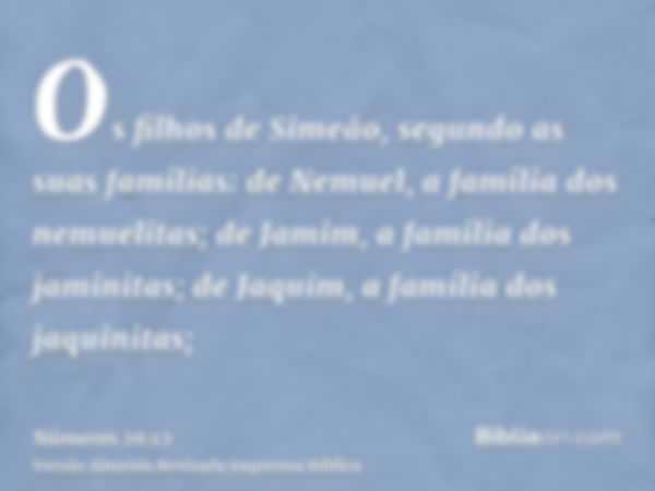 Os filhos de Simeão, segundo as suas famílias: de Nemuel, a família dos nemuelitas; de Jamim, a família dos jaminitas; de Jaquim, a família dos jaquinitas;