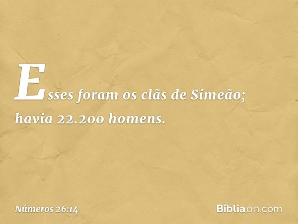 Esses foram os clãs de Simeão; havia 22.200 homens. -- Números 26:14