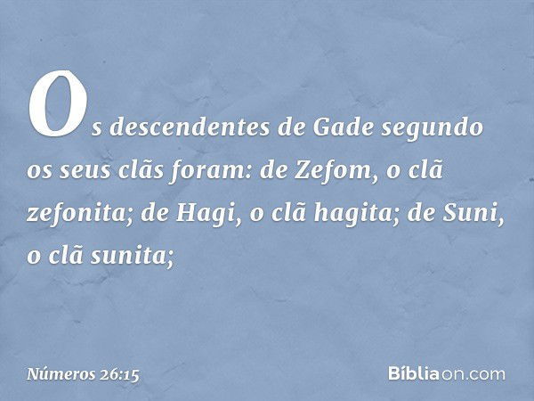 Os descendentes de Gade segundo os seus clãs foram:
de Zefom, o clã zefonita;
de Hagi, o clã hagita;
de Suni, o clã sunita; -- Números 26:15