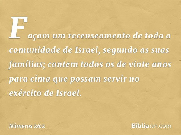 "Façam um recenseamento de toda a comunidade de Israel, segundo as suas famílias; contem todos os de vinte anos para cima que possam servir no exército de Israe