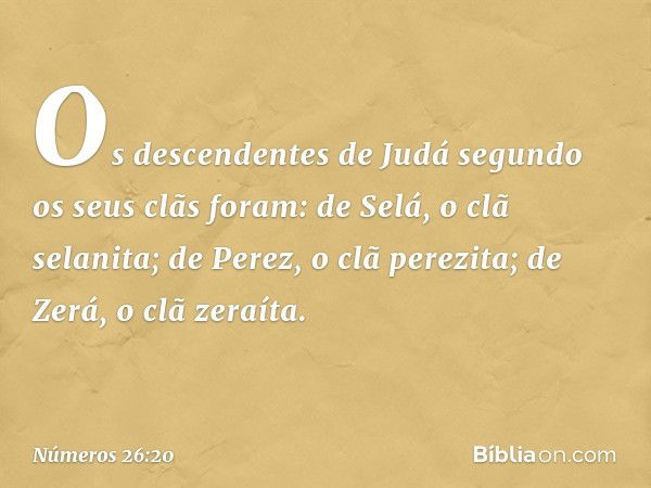 Os descendentes de Judá segundo os seus clãs foram:
de Selá, o clã selanita;
de Perez, o clã perezita;
de Zerá, o clã zeraíta. -- Números 26:20