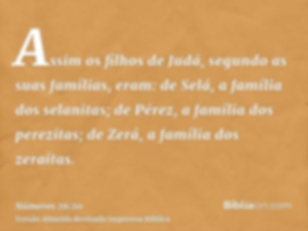 Assim os filhos de Judá, segundo as suas famílias, eram: de Selá, a família dos selanitas; de Pérez, a família dos perezitas; de Zerá, a família dos zeraítas.