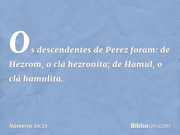 Os descendentes de Perez foram:
de Hezrom, o clã hezronita;
de Hamul, o clã hamulita. -- Números 26:21