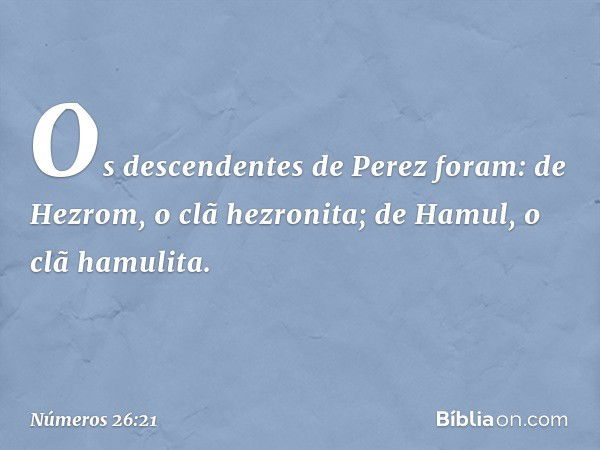 Os descendentes de Perez foram:
de Hezrom, o clã hezronita;
de Hamul, o clã hamulita. -- Números 26:21