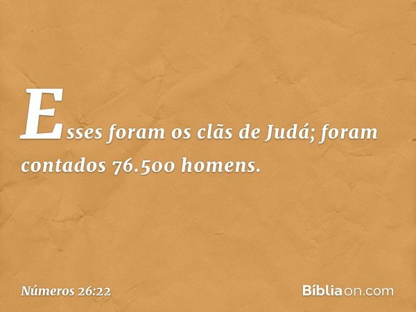 Esses foram os clãs de Judá; foram contados 76.500 homens. -- Números 26:22