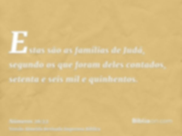 Estas são as famílias de Judá, segundo os que foram deles contados, setenta e seis mil e quinhentos.