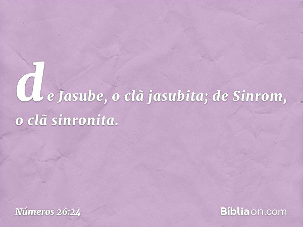 de Jasube, o clã jasubita;
de Sinrom, o clã sinronita. -- Números 26:24