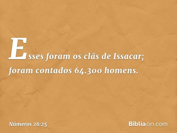 Esses foram os clãs de Issacar; foram contados 64.300 homens. -- Números 26:25