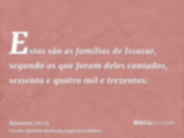 Estas são as famílias de Issacar, segundo os que foram deles contados, sessenta e quatro mil e trezentos: