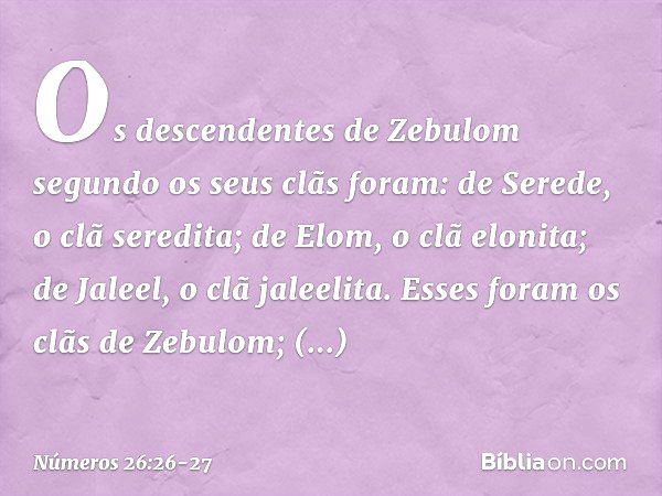 Os descendentes de Zebulom segundo os seus clãs foram:
de Serede, o clã seredita;
de Elom, o clã elonita;
de Jaleel, o clã jaleelita. Esses foram os clãs de Zeb