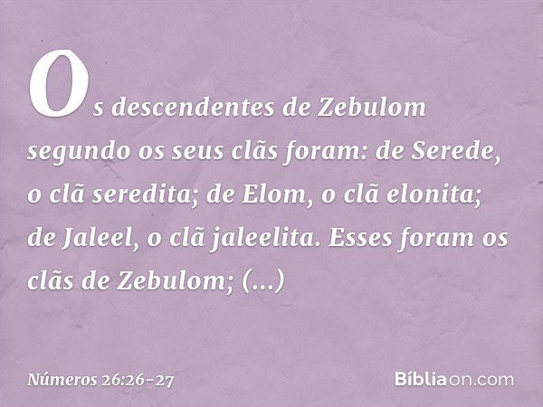 Os descendentes de Zebulom segundo os seus clãs foram:
de Serede, o clã seredita;
de Elom, o clã elonita;
de Jaleel, o clã jaleelita. Esses foram os clãs de Zeb