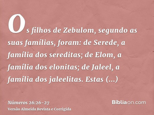 Os filhos de Zebulom, segundo as suas famílias, foram: de Serede, a família dos sereditas; de Elom, a família dos elonitas; de Jaleel, a família dos jaleelitas.