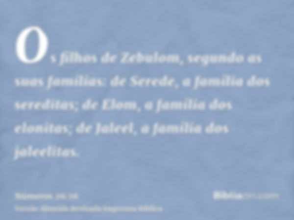 Os filhos de Zebulom, segundo as suas famílias: de Serede, a família dos sereditas; de Elom, a família dos elonitas; de Jaleel, a família dos jaleelitas.