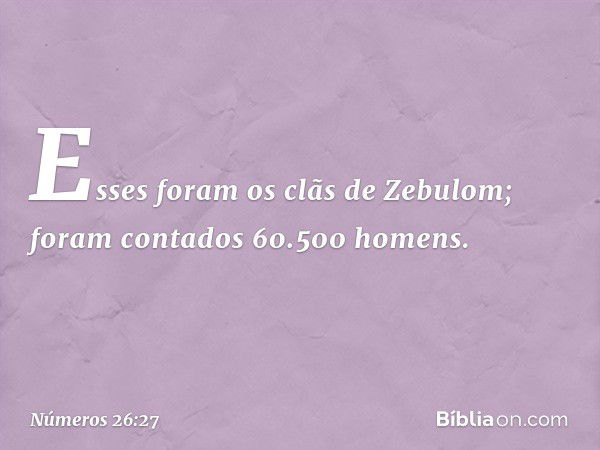 Esses foram os clãs de Zebulom; foram contados 60.500 homens. -- Números 26:27