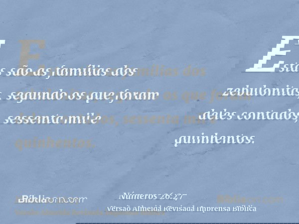 Estas são as famílias dos zebulonitas, segundo os que foram deles contados, sessenta mil e quinhentos.