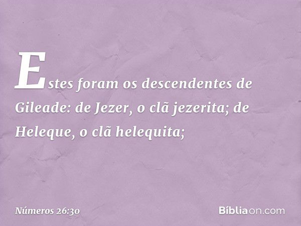 Estes foram os descendentes de Gileade:
de Jezer, o clã jezerita;
de Heleque, o clã helequita; -- Números 26:30