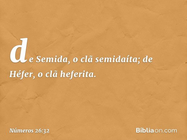 de Semida, o clã semidaíta;
de Héfer, o clã heferita. -- Números 26:32