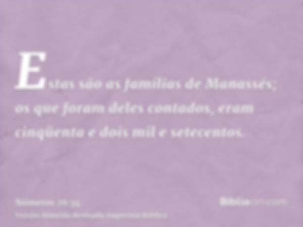 Estas são as famílias de Manassés; os que foram deles contados, eram cinqüenta e dois mil e setecentos.