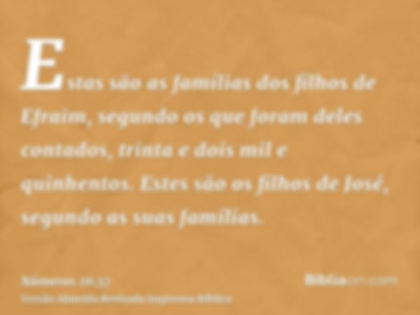 Estas são as famílias dos filhos de Efraim, segundo os que foram deles contados, trinta e dois mil e quinhentos. Estes são os filhos de José, segundo as suas fa