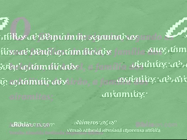 Os filhos de Benjamim, segundo as suas famílias: de Belá, a família dos belaítas; de Asbel, a família dos asbelitas; de Airão, a família dos airamitas;