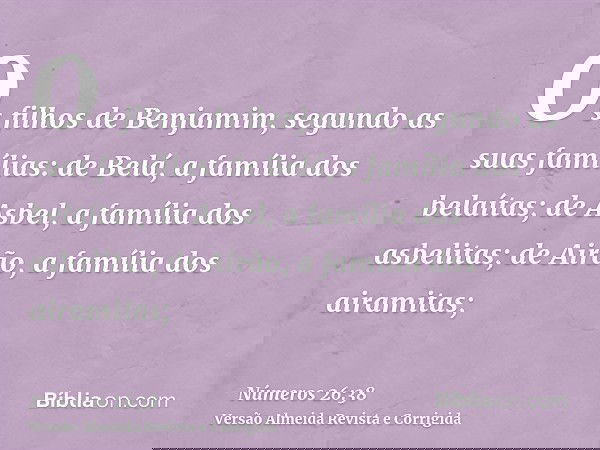Os filhos de Benjamim, segundo as suas famílias: de Belá, a família dos belaítas; de Asbel, a família dos asbelitas; de Airão, a família dos airamitas;