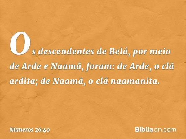 Os descendentes de Belá, por meio de Arde e Naamã, foram:
de Arde, o clã ardita;
de Naamã, o clã naamanita. -- Números 26:40