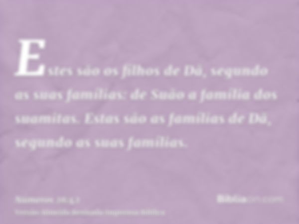 Estes são os filhos de Dã, segundo as suas famílias: de Suão a família dos suamitas. Estas são as famílias de Dã, segundo as suas famílias.