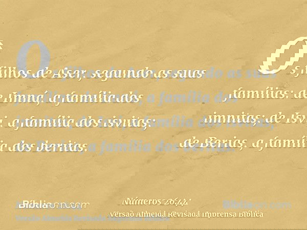 Os filhos de Aser, segundo as suas famílias: de Imná, a família dos imnitas; de Isvi, a família dos isvitas; de Berias, a família dos beritas.