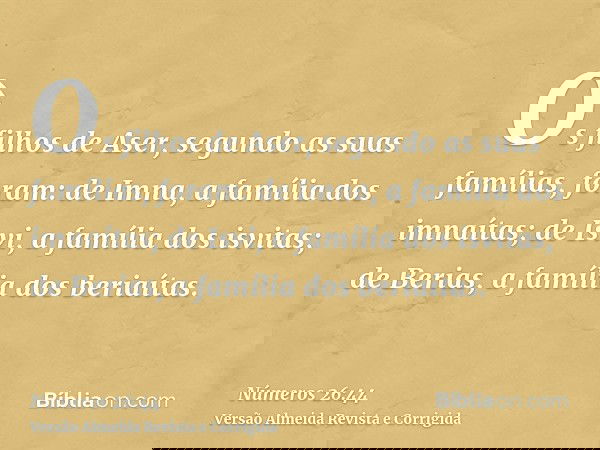 Os filhos de Aser, segundo as suas famílias, foram: de Imna, a família dos imnaítas; de Isvi, a família dos isvitas; de Berias, a família dos beriaítas.