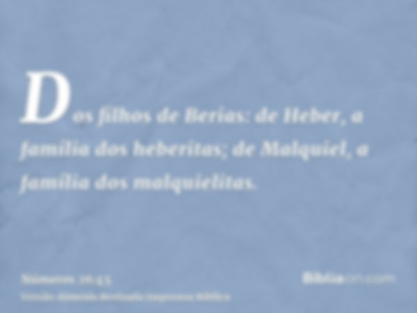 Dos filhos de Berias: de Heber, a família dos heberitas; de Malquiel, a família dos malquielitas.